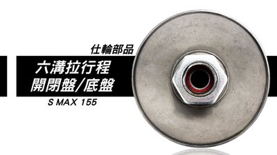 仕輪部品 六溝拉行程 開閉盤 + 底盤 品質優良 效果更好 改裝 開閉盤 適用車種 S MAX SMAX S妹 155