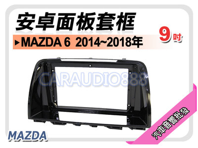 【提供七天鑑賞】馬自達 MAZDA6 馬6 2014~2018年 9吋安卓面板框 套框 MA-9006IX