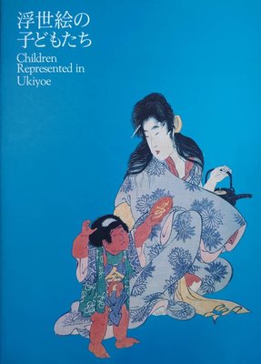 浮世繪中的孩童 Children Represented In Ukiyo。日本書日文特展圖錄 ，近全新