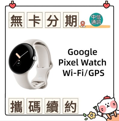 Google Pixel Watch Wi-Fi /GPS中華電信續約 遠傳續約 台灣大哥大續約