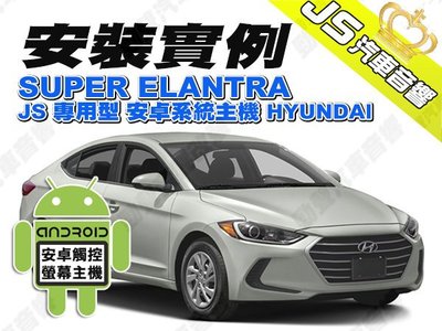 勁聲汽車音響 安裝實例 SUPER ELANTRA JS專用型安卓系統主機 HYUNDAI